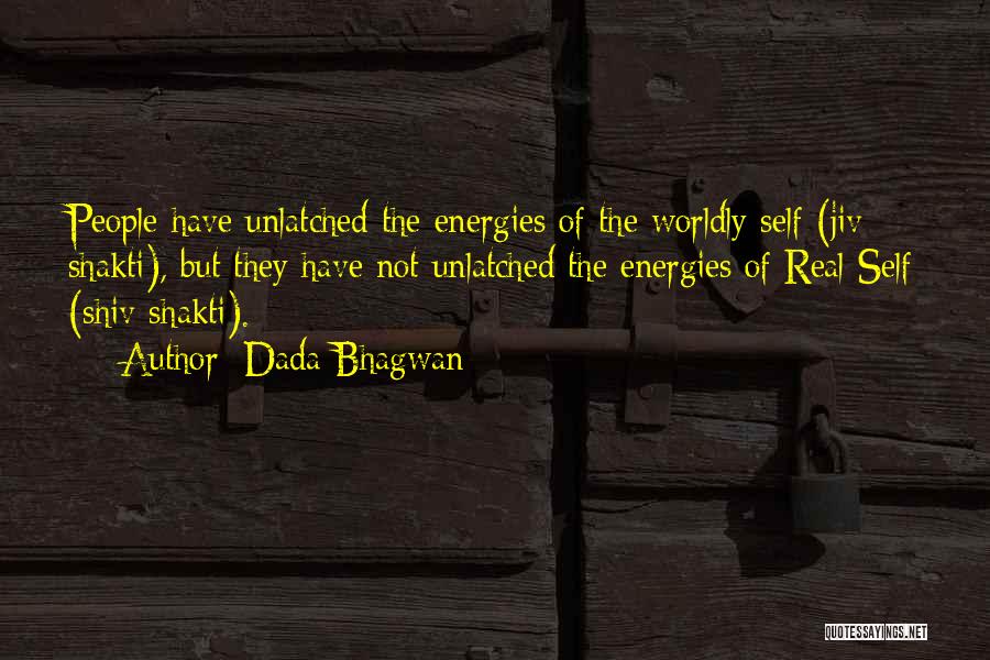 Dada Bhagwan Quotes: People Have Unlatched The Energies Of The Worldly Self (jiv Shakti), But They Have Not Unlatched The Energies Of Real