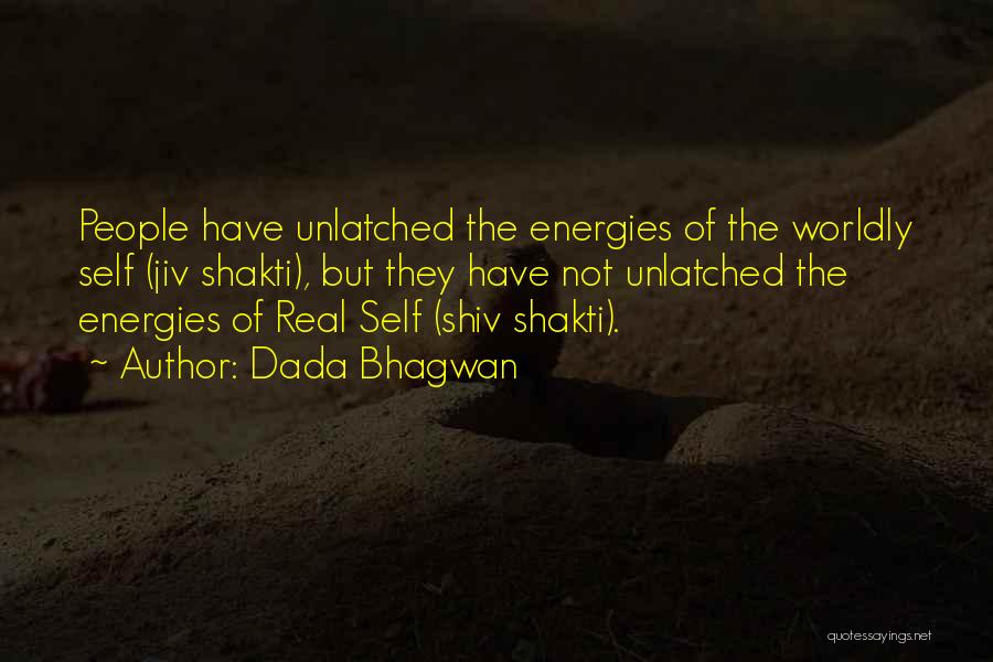 Dada Bhagwan Quotes: People Have Unlatched The Energies Of The Worldly Self (jiv Shakti), But They Have Not Unlatched The Energies Of Real