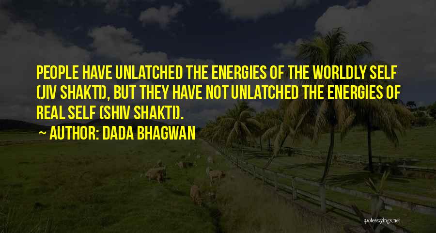 Dada Bhagwan Quotes: People Have Unlatched The Energies Of The Worldly Self (jiv Shakti), But They Have Not Unlatched The Energies Of Real