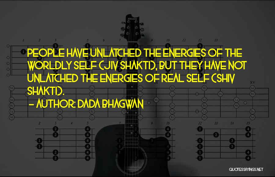 Dada Bhagwan Quotes: People Have Unlatched The Energies Of The Worldly Self (jiv Shakti), But They Have Not Unlatched The Energies Of Real