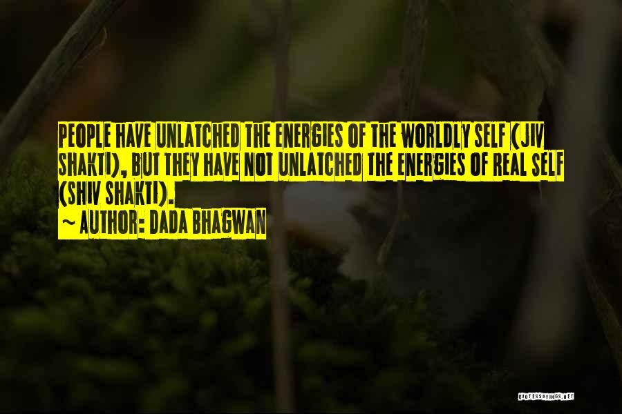 Dada Bhagwan Quotes: People Have Unlatched The Energies Of The Worldly Self (jiv Shakti), But They Have Not Unlatched The Energies Of Real