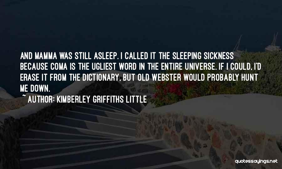 Kimberley Griffiths Little Quotes: And Mamma Was Still Asleep. I Called It The Sleeping Sickness Because Coma Is The Ugliest Word In The Entire