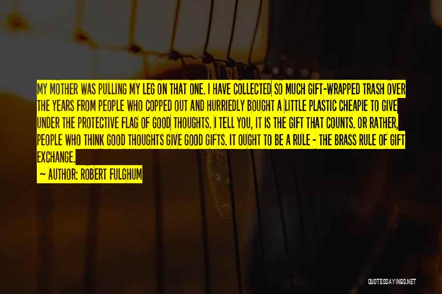 Robert Fulghum Quotes: My Mother Was Pulling My Leg On That One. I Have Collected So Much Gift-wrapped Trash Over The Years From