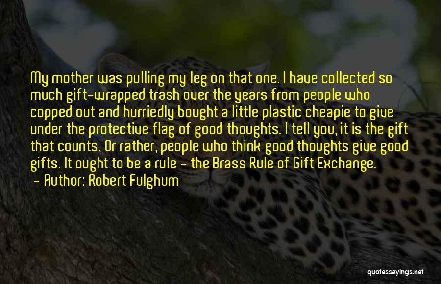 Robert Fulghum Quotes: My Mother Was Pulling My Leg On That One. I Have Collected So Much Gift-wrapped Trash Over The Years From