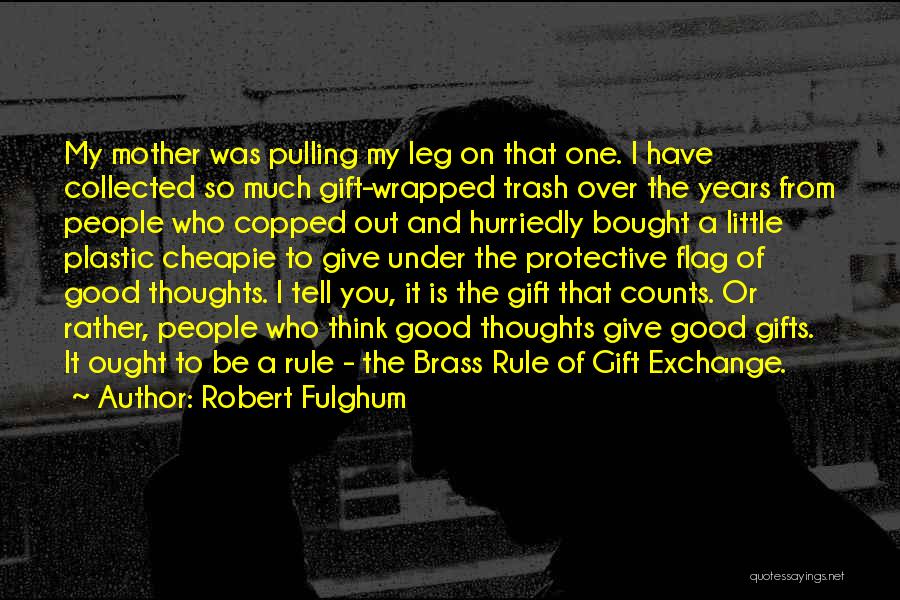 Robert Fulghum Quotes: My Mother Was Pulling My Leg On That One. I Have Collected So Much Gift-wrapped Trash Over The Years From