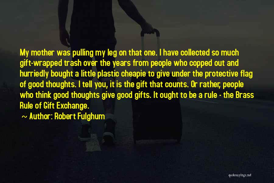 Robert Fulghum Quotes: My Mother Was Pulling My Leg On That One. I Have Collected So Much Gift-wrapped Trash Over The Years From