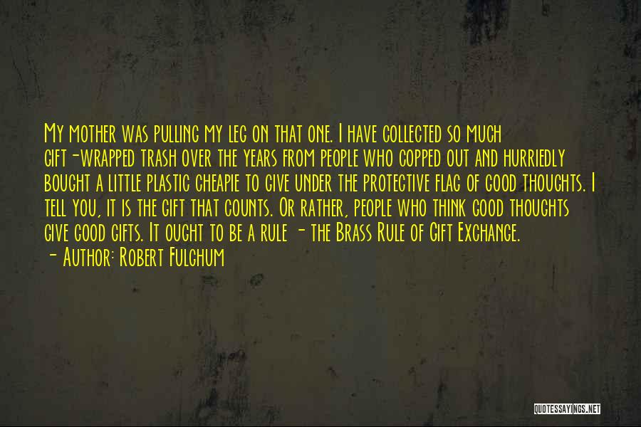 Robert Fulghum Quotes: My Mother Was Pulling My Leg On That One. I Have Collected So Much Gift-wrapped Trash Over The Years From