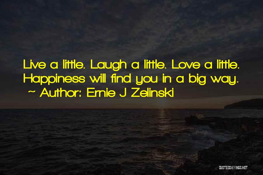 Ernie J Zelinski Quotes: Live A Little. Laugh A Little. Love A Little. Happiness Will Find You In A Big Way.