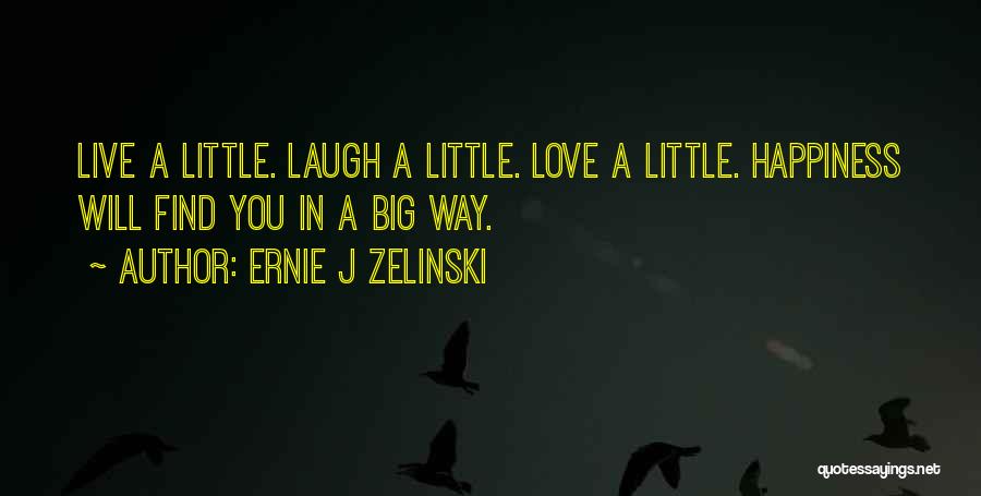 Ernie J Zelinski Quotes: Live A Little. Laugh A Little. Love A Little. Happiness Will Find You In A Big Way.