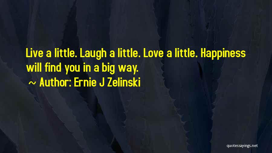 Ernie J Zelinski Quotes: Live A Little. Laugh A Little. Love A Little. Happiness Will Find You In A Big Way.