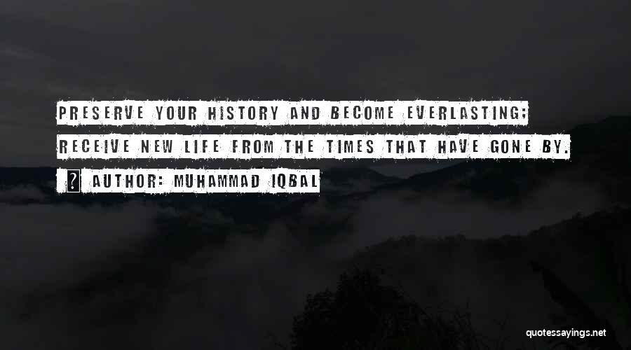 Muhammad Iqbal Quotes: Preserve Your History And Become Everlasting; Receive New Life From The Times That Have Gone By.