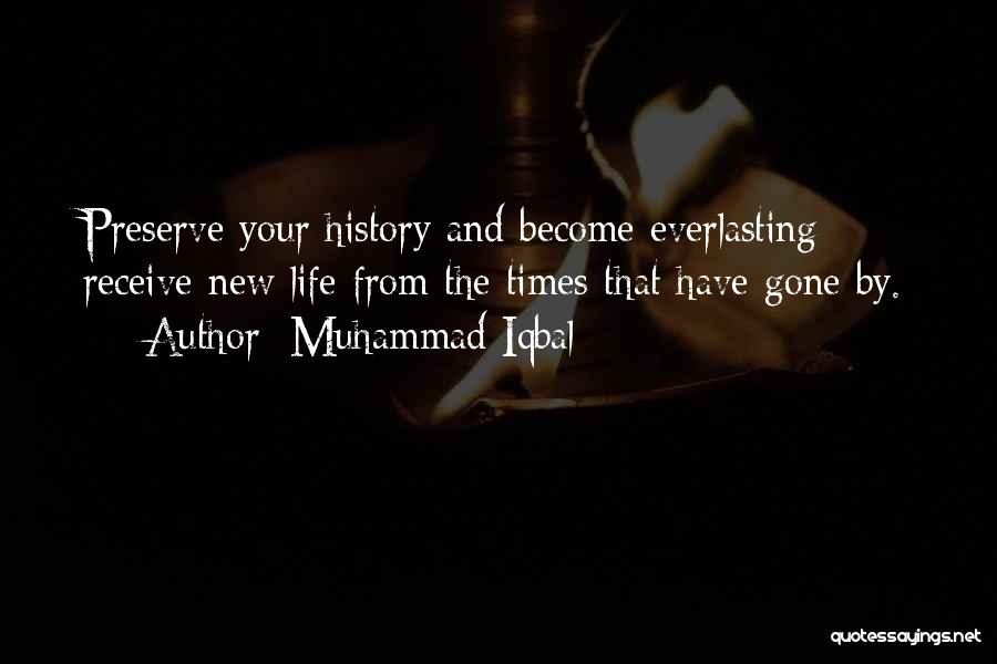 Muhammad Iqbal Quotes: Preserve Your History And Become Everlasting; Receive New Life From The Times That Have Gone By.