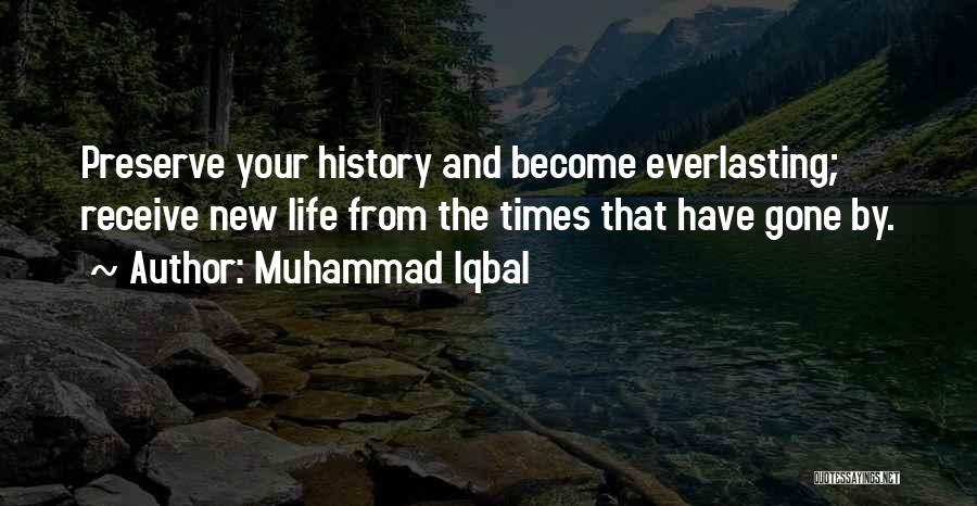 Muhammad Iqbal Quotes: Preserve Your History And Become Everlasting; Receive New Life From The Times That Have Gone By.