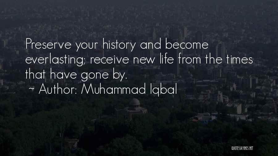 Muhammad Iqbal Quotes: Preserve Your History And Become Everlasting; Receive New Life From The Times That Have Gone By.