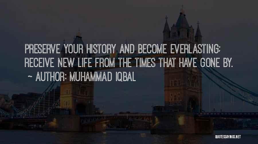 Muhammad Iqbal Quotes: Preserve Your History And Become Everlasting; Receive New Life From The Times That Have Gone By.