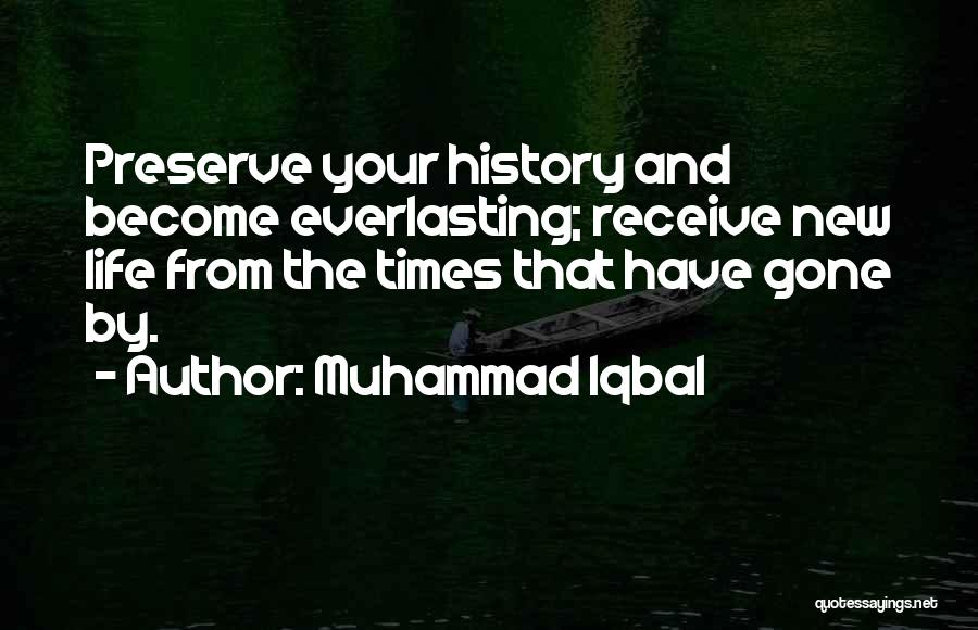 Muhammad Iqbal Quotes: Preserve Your History And Become Everlasting; Receive New Life From The Times That Have Gone By.