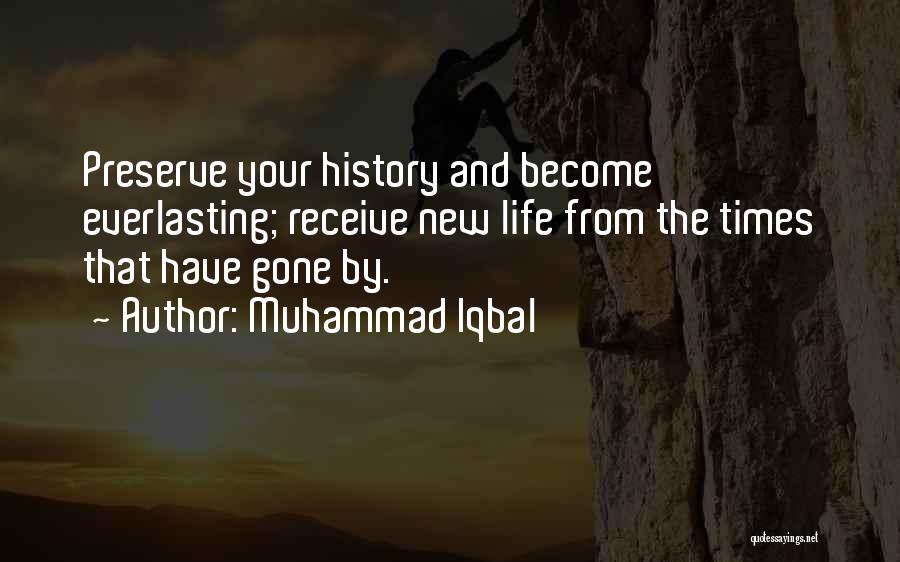 Muhammad Iqbal Quotes: Preserve Your History And Become Everlasting; Receive New Life From The Times That Have Gone By.