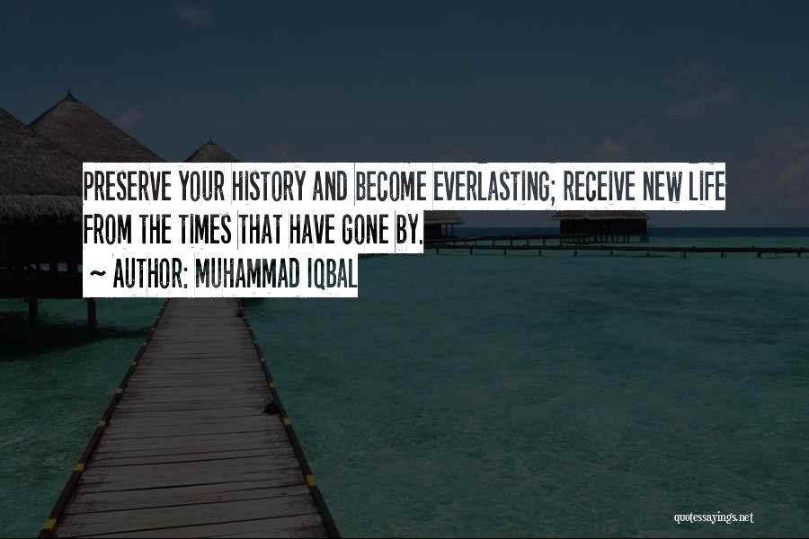 Muhammad Iqbal Quotes: Preserve Your History And Become Everlasting; Receive New Life From The Times That Have Gone By.