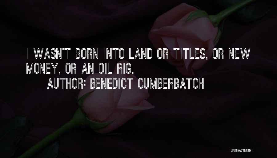 Benedict Cumberbatch Quotes: I Wasn't Born Into Land Or Titles, Or New Money, Or An Oil Rig.