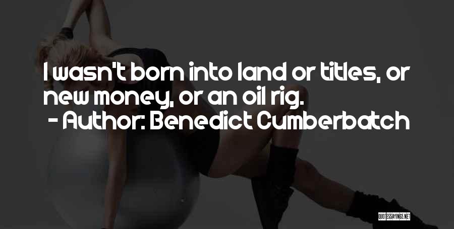 Benedict Cumberbatch Quotes: I Wasn't Born Into Land Or Titles, Or New Money, Or An Oil Rig.