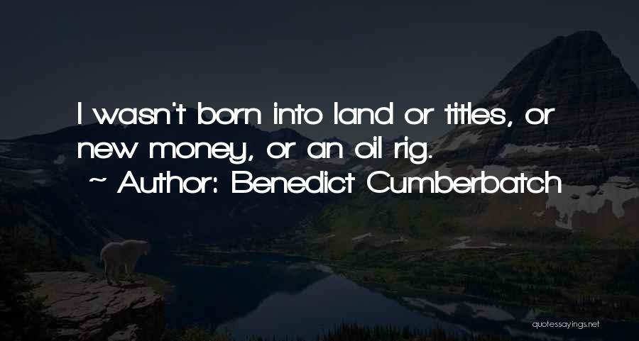 Benedict Cumberbatch Quotes: I Wasn't Born Into Land Or Titles, Or New Money, Or An Oil Rig.