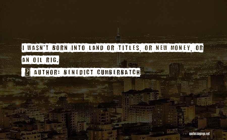 Benedict Cumberbatch Quotes: I Wasn't Born Into Land Or Titles, Or New Money, Or An Oil Rig.
