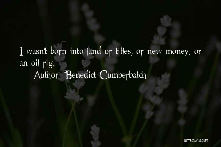 Benedict Cumberbatch Quotes: I Wasn't Born Into Land Or Titles, Or New Money, Or An Oil Rig.