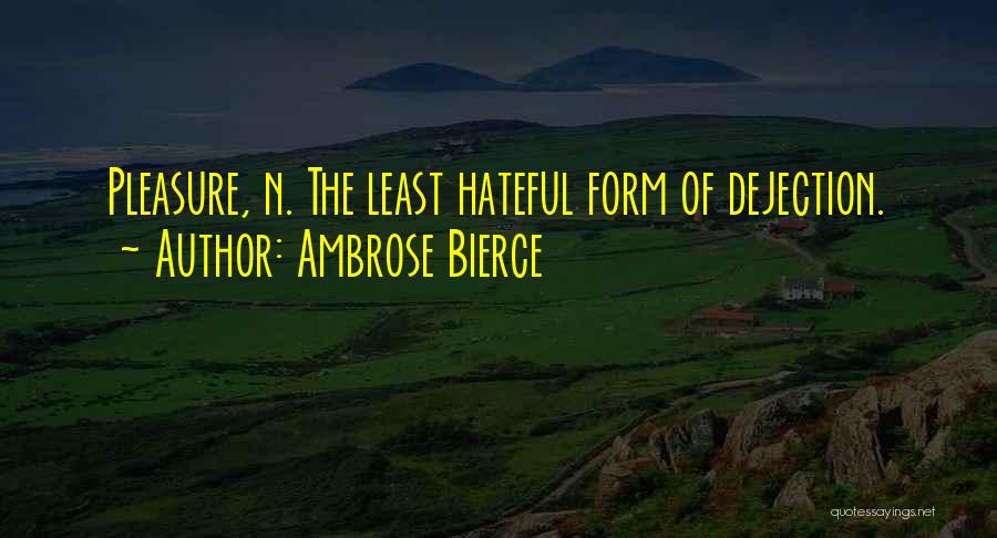Ambrose Bierce Quotes: Pleasure, N. The Least Hateful Form Of Dejection.