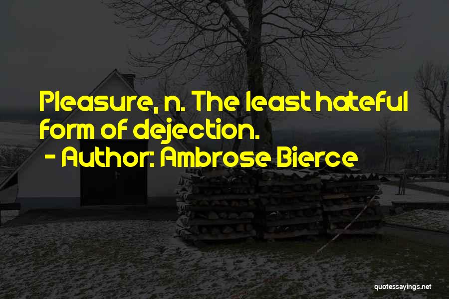 Ambrose Bierce Quotes: Pleasure, N. The Least Hateful Form Of Dejection.