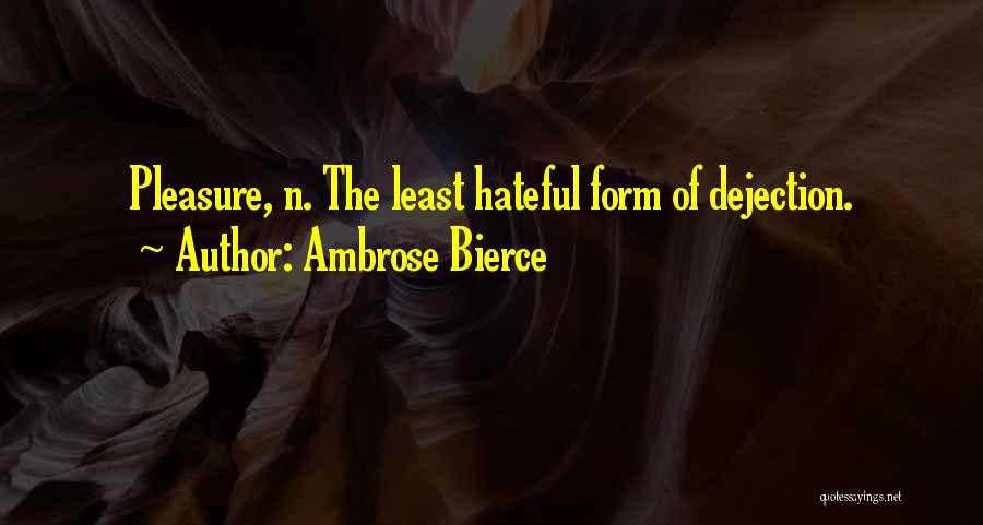 Ambrose Bierce Quotes: Pleasure, N. The Least Hateful Form Of Dejection.