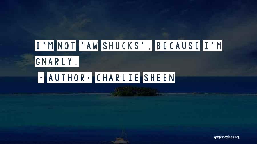 Charlie Sheen Quotes: I'm Not 'aw Shucks'. Because I'm Gnarly.