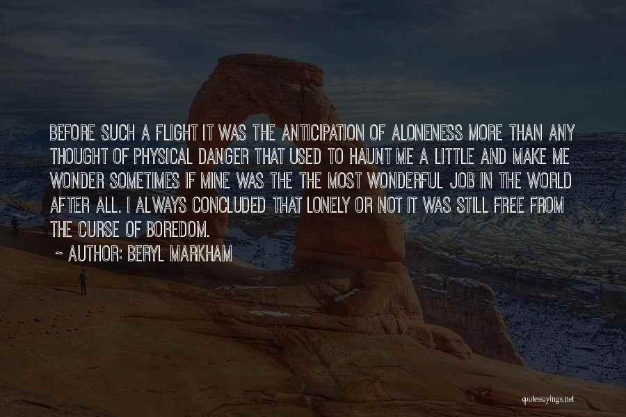 Beryl Markham Quotes: Before Such A Flight It Was The Anticipation Of Aloneness More Than Any Thought Of Physical Danger That Used To