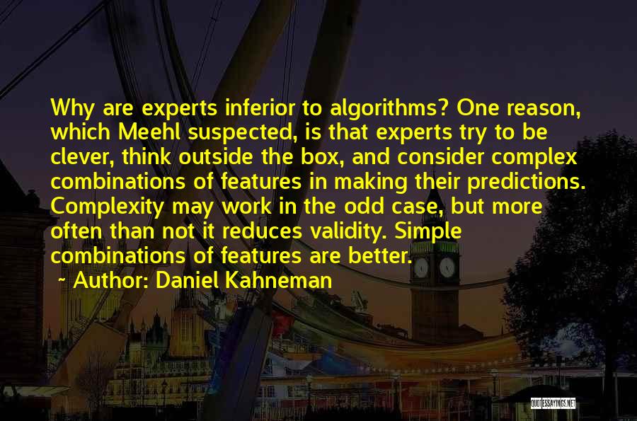 Daniel Kahneman Quotes: Why Are Experts Inferior To Algorithms? One Reason, Which Meehl Suspected, Is That Experts Try To Be Clever, Think Outside