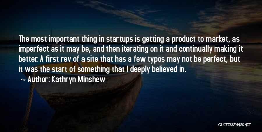 Kathryn Minshew Quotes: The Most Important Thing In Startups Is Getting A Product To Market, As Imperfect As It May Be, And Then