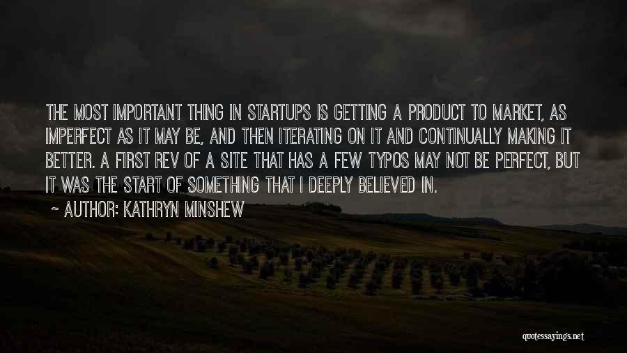 Kathryn Minshew Quotes: The Most Important Thing In Startups Is Getting A Product To Market, As Imperfect As It May Be, And Then