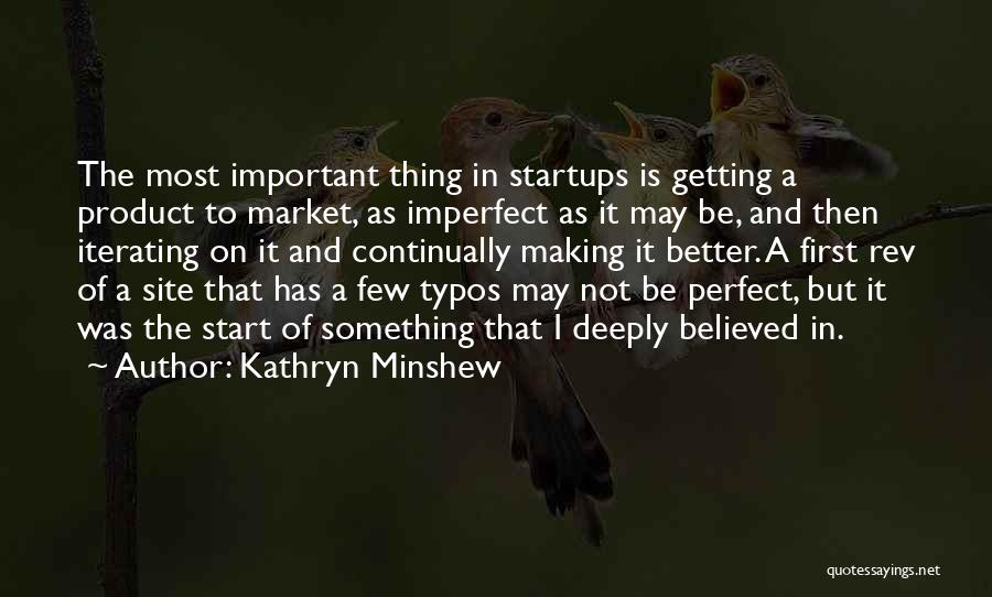 Kathryn Minshew Quotes: The Most Important Thing In Startups Is Getting A Product To Market, As Imperfect As It May Be, And Then