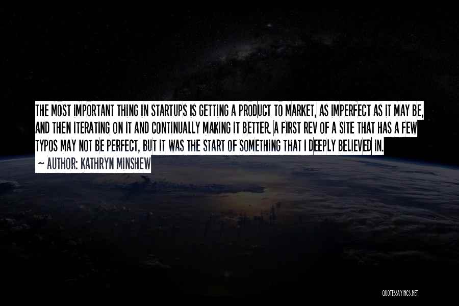 Kathryn Minshew Quotes: The Most Important Thing In Startups Is Getting A Product To Market, As Imperfect As It May Be, And Then
