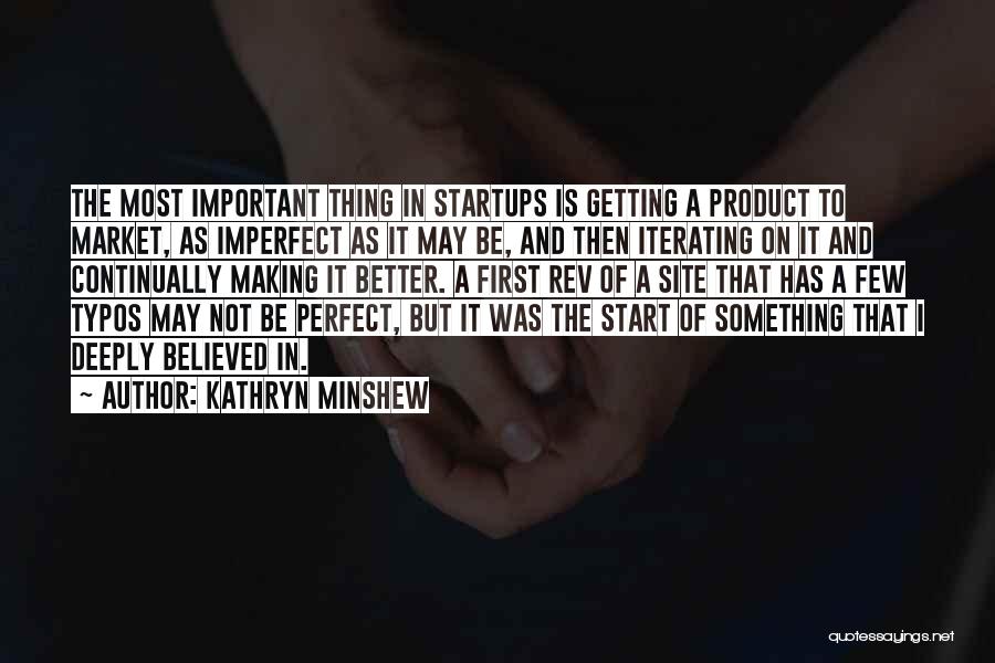 Kathryn Minshew Quotes: The Most Important Thing In Startups Is Getting A Product To Market, As Imperfect As It May Be, And Then