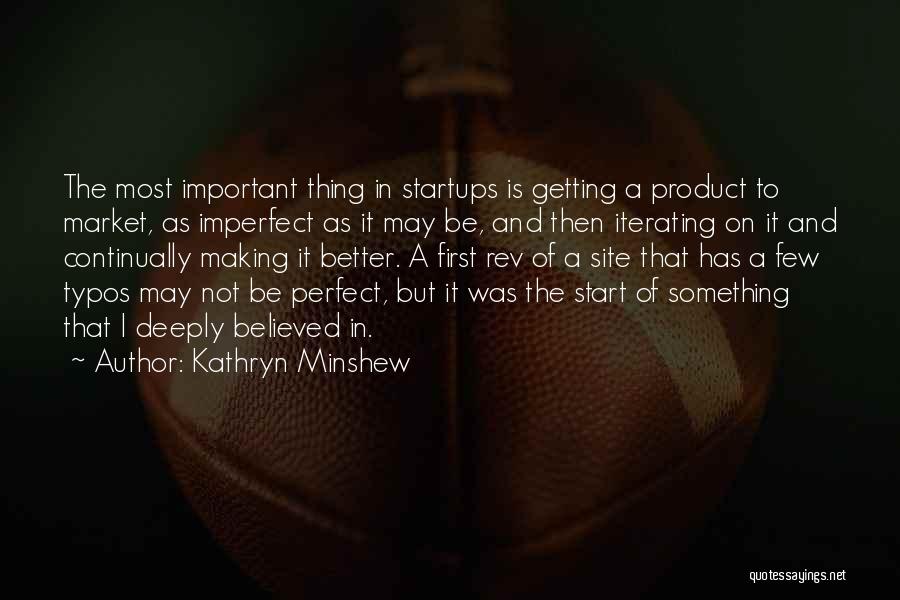 Kathryn Minshew Quotes: The Most Important Thing In Startups Is Getting A Product To Market, As Imperfect As It May Be, And Then