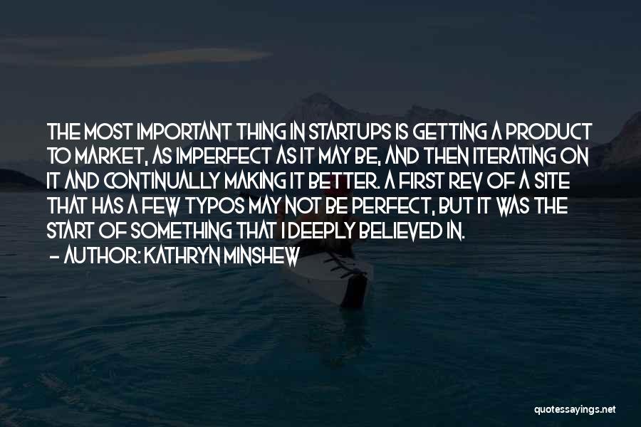 Kathryn Minshew Quotes: The Most Important Thing In Startups Is Getting A Product To Market, As Imperfect As It May Be, And Then