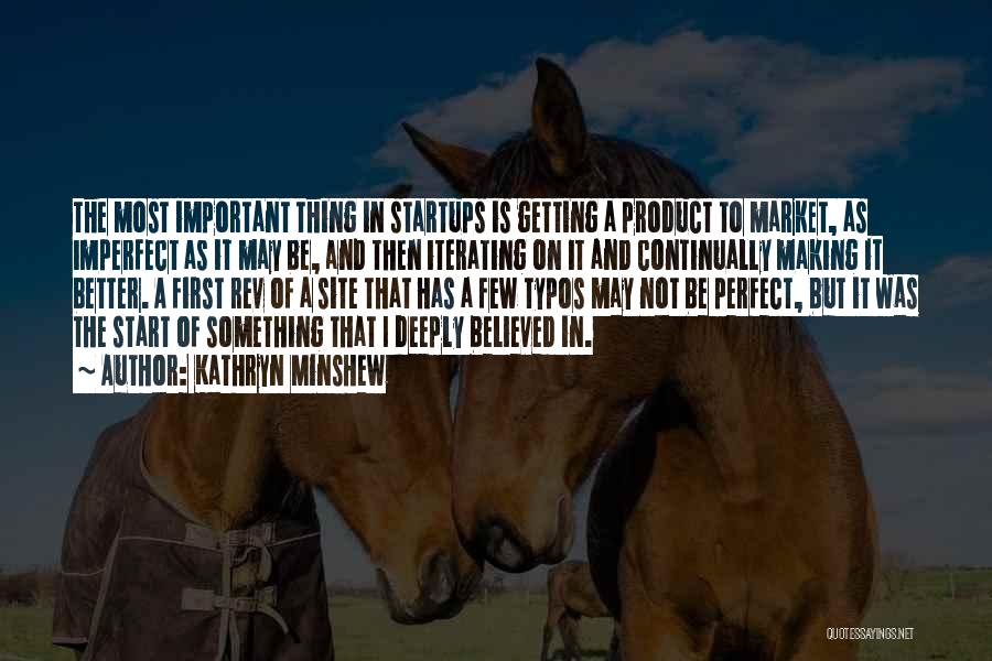 Kathryn Minshew Quotes: The Most Important Thing In Startups Is Getting A Product To Market, As Imperfect As It May Be, And Then