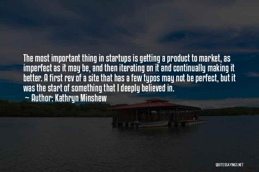 Kathryn Minshew Quotes: The Most Important Thing In Startups Is Getting A Product To Market, As Imperfect As It May Be, And Then