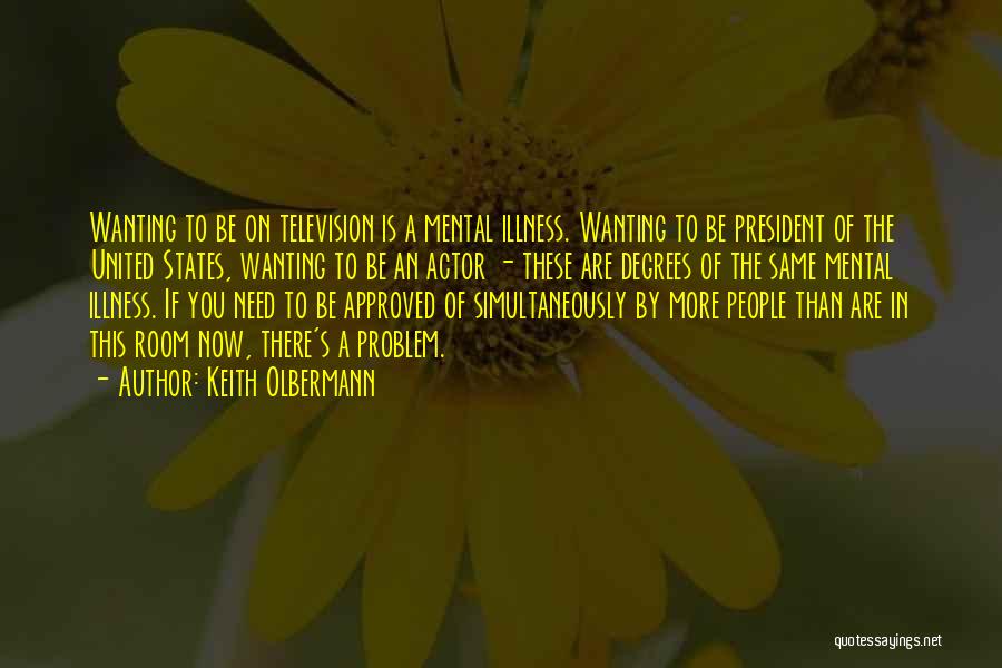 Keith Olbermann Quotes: Wanting To Be On Television Is A Mental Illness. Wanting To Be President Of The United States, Wanting To Be