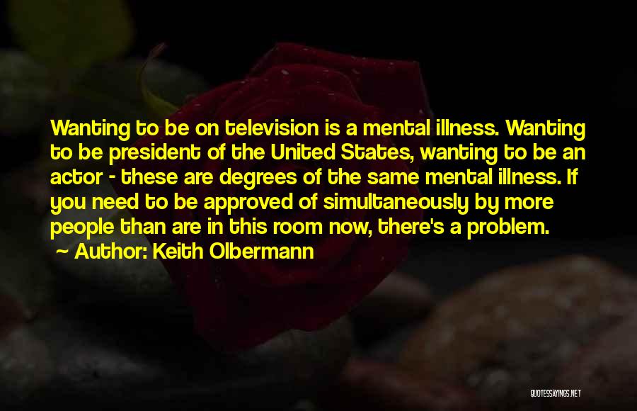 Keith Olbermann Quotes: Wanting To Be On Television Is A Mental Illness. Wanting To Be President Of The United States, Wanting To Be