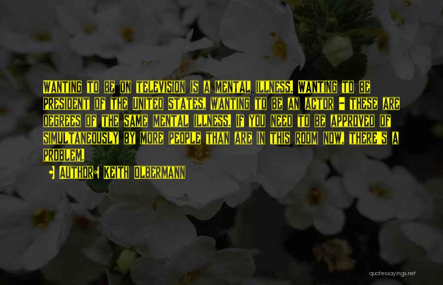 Keith Olbermann Quotes: Wanting To Be On Television Is A Mental Illness. Wanting To Be President Of The United States, Wanting To Be