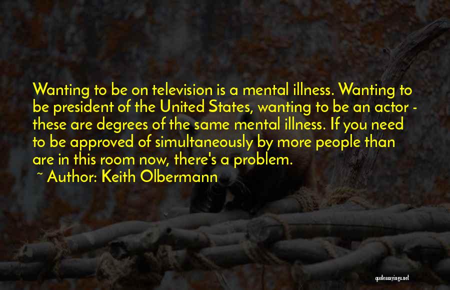 Keith Olbermann Quotes: Wanting To Be On Television Is A Mental Illness. Wanting To Be President Of The United States, Wanting To Be