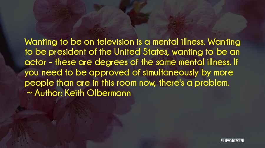 Keith Olbermann Quotes: Wanting To Be On Television Is A Mental Illness. Wanting To Be President Of The United States, Wanting To Be