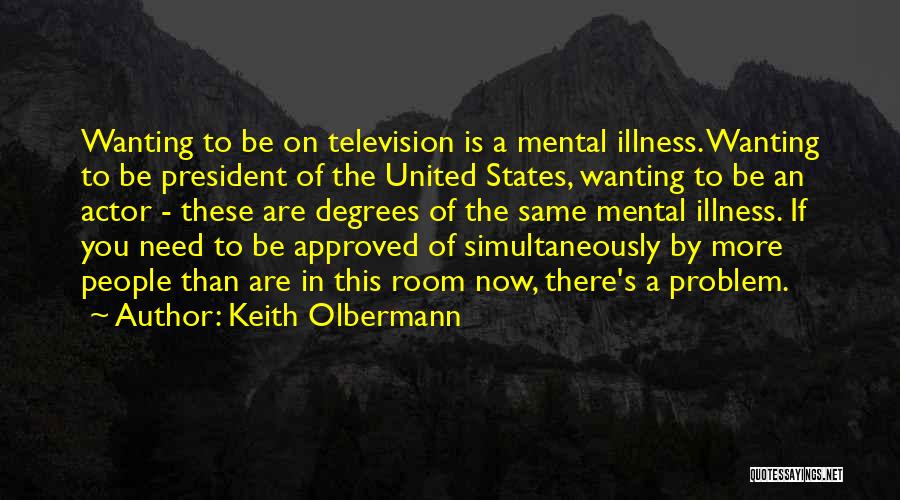 Keith Olbermann Quotes: Wanting To Be On Television Is A Mental Illness. Wanting To Be President Of The United States, Wanting To Be