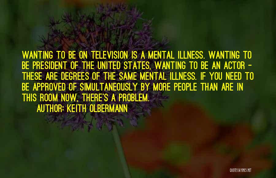 Keith Olbermann Quotes: Wanting To Be On Television Is A Mental Illness. Wanting To Be President Of The United States, Wanting To Be