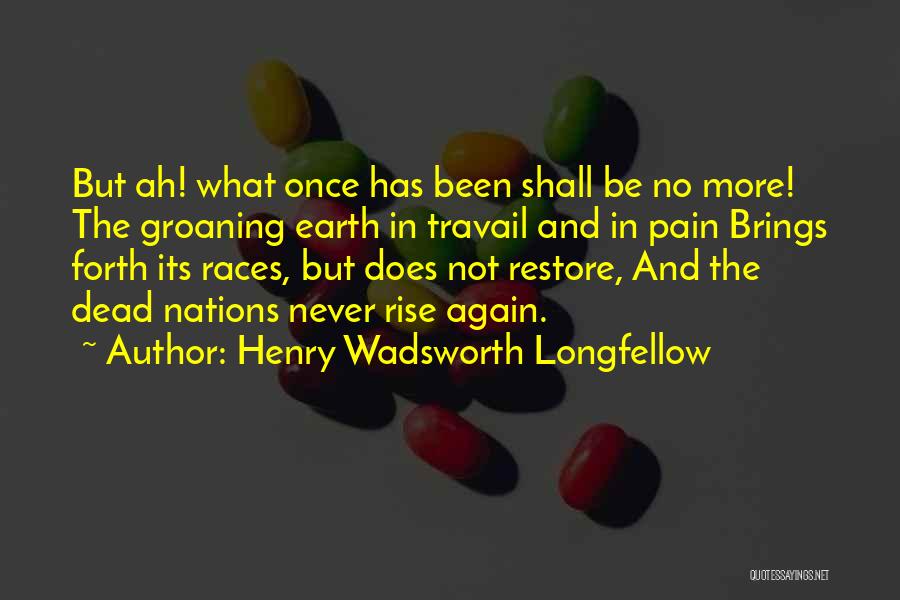 Henry Wadsworth Longfellow Quotes: But Ah! What Once Has Been Shall Be No More! The Groaning Earth In Travail And In Pain Brings Forth
